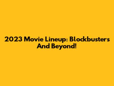 2023 Movie Lineup: Blockbusters And Beyond!
