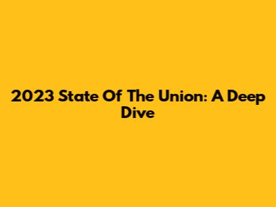 2023 State Of The Union: A Deep Dive