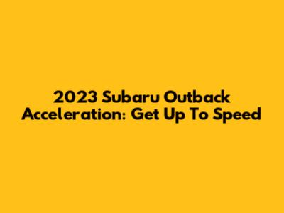 2023 Subaru Outback Acceleration: Get Up To Speed