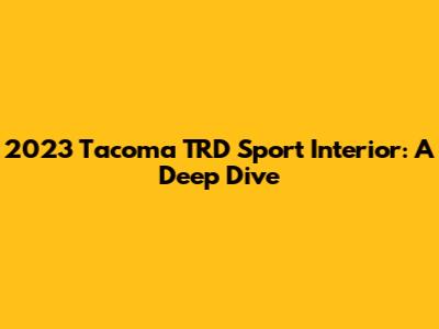 2023 Tacoma TRD Sport Interior: A Deep Dive