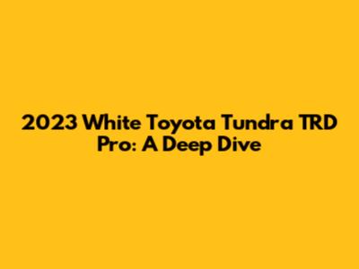 2023 White Toyota Tundra TRD Pro: A Deep Dive