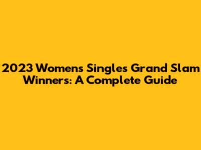 2023 Women's Singles Grand Slam Winners: A Complete Guide