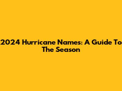 2024 Hurricane Names: A Guide To The Season