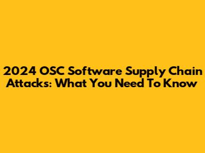 2024 OSC Software Supply Chain Attacks: What You Need To Know