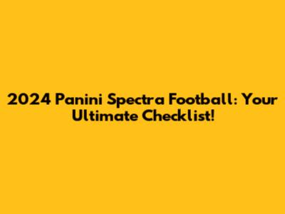 2024 Panini Spectra Football: Your Ultimate Checklist!