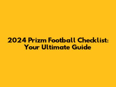 2024 Prizm Football Checklist: Your Ultimate Guide