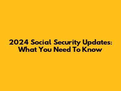 2024 Social Security Updates: What You Need To Know