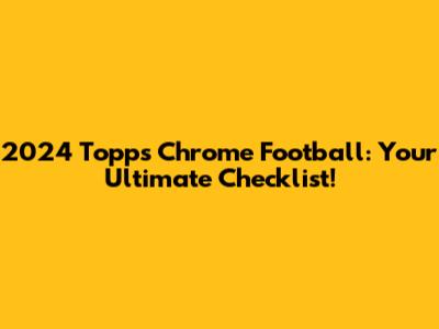 2024 Topps Chrome Football: Your Ultimate Checklist!