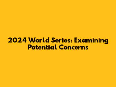 2024 World Series: Examining Potential Concerns