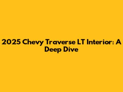 2025 Chevy Traverse LT Interior: A Deep Dive