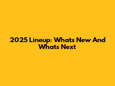 2025 Lineup: What's New And What's Next