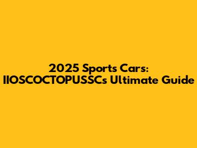 2025 Sports Cars: IIOSCOCTOPUSSC's Ultimate Guide