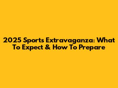 2025 Sports Extravaganza: What To Expect & How To Prepare