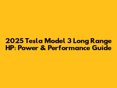 2025 Tesla Model 3 Long Range HP: Power & Performance Guide