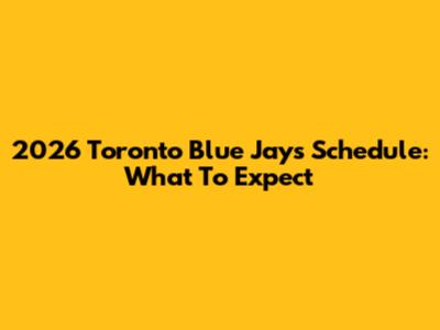 2026 Toronto Blue Jays Schedule: What To Expect