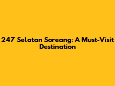 247 Selatan Soreang: A Must-Visit Destination