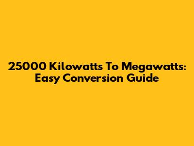 25000 Kilowatts To Megawatts: Easy Conversion Guide