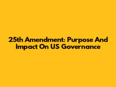 25th Amendment: Purpose And Impact On US Governance
