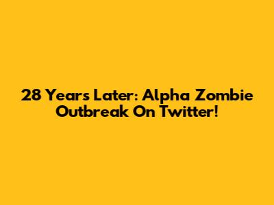 28 Years Later: Alpha Zombie Outbreak On Twitter!