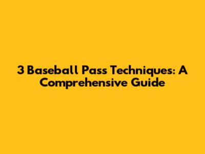 3 Baseball Pass Techniques: A Comprehensive Guide