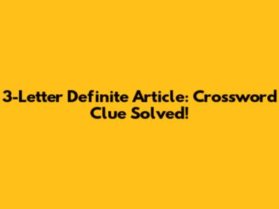 3-Letter Definite Article: Crossword Clue Solved!