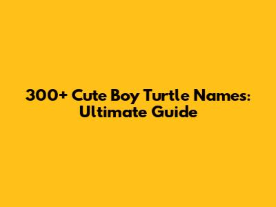 300+ Cute Boy Turtle Names: Ultimate Guide