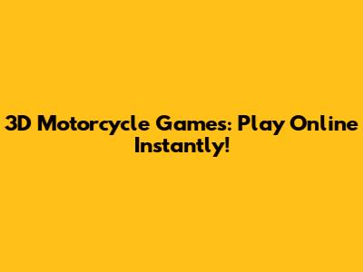 3D Motorcycle Games: Play Online Instantly!