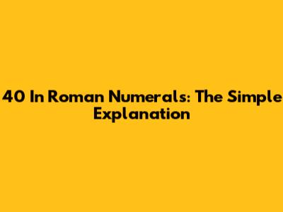40 In Roman Numerals: The Simple Explanation