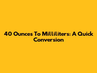 40 Ounces To Milliliters: A Quick Conversion
