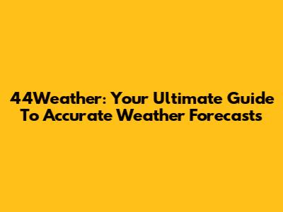 44Weather: Your Ultimate Guide To Accurate Weather Forecasts