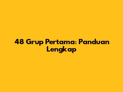 48 Grup Pertama: Panduan Lengkap