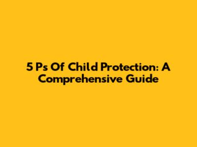 5 Ps Of Child Protection: A Comprehensive Guide