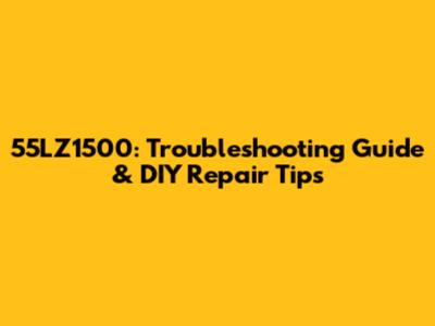 55LZ1500: Troubleshooting Guide & DIY Repair Tips