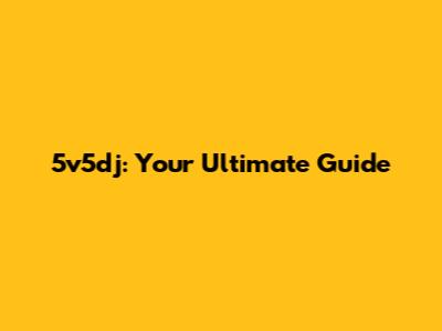 5v5dj: Your Ultimate Guide