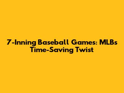 7-Inning Baseball Games: MLB's Time-Saving Twist