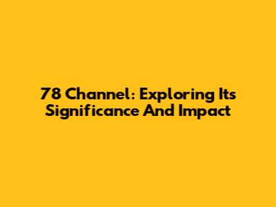 78 Channel: Exploring Its Significance And Impact