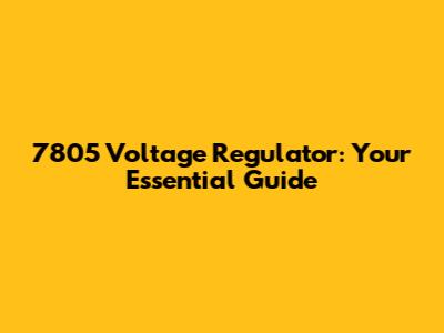 7805 Voltage Regulator: Your Essential Guide