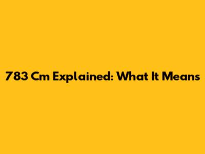 783 Cm Explained: What It Means