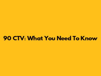 90 CTV: What You Need To Know
