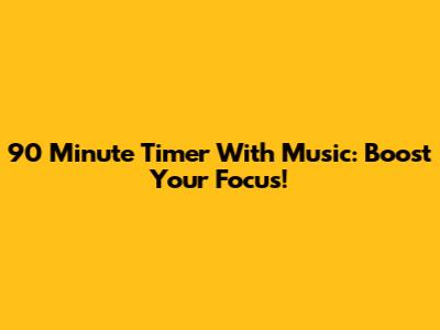 90 Minute Timer With Music: Boost Your Focus!