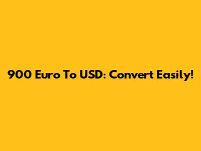 900 Euro To USD: Convert Easily!