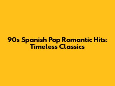 90s Spanish Pop Romantic Hits: Timeless Classics
