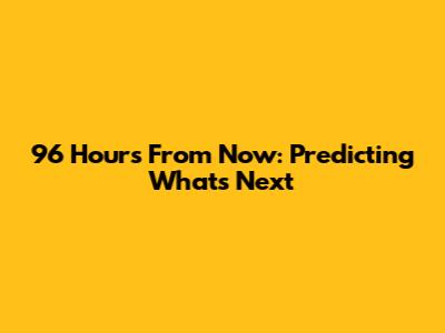 96 Hours From Now: Predicting What's Next