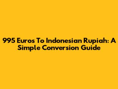 995 Euros To Indonesian Rupiah: A Simple Conversion Guide