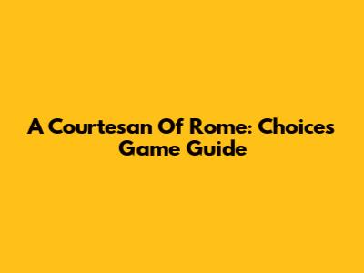 A Courtesan Of Rome: Choices Game Guide
