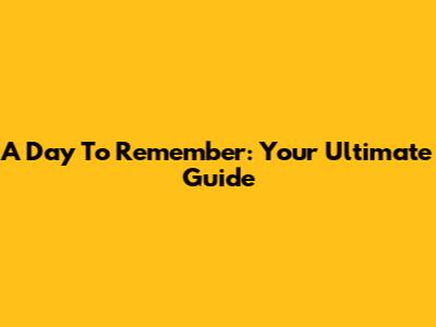 A Day To Remember: Your Ultimate Guide