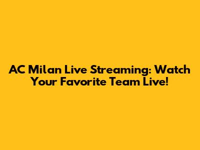 AC Milan Live Streaming: Watch Your Favorite Team Live!