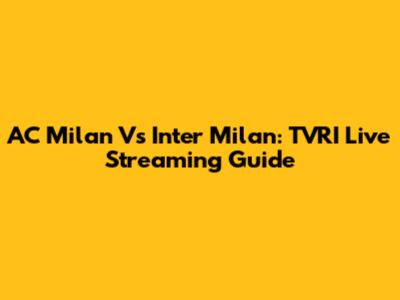 AC Milan Vs Inter Milan: TVRI Live Streaming Guide