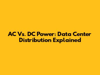 AC Vs. DC Power: Data Center Distribution Explained
