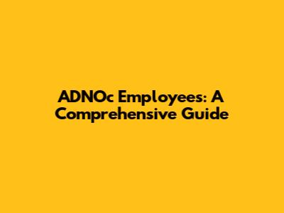 ADNOc Employees: A Comprehensive Guide